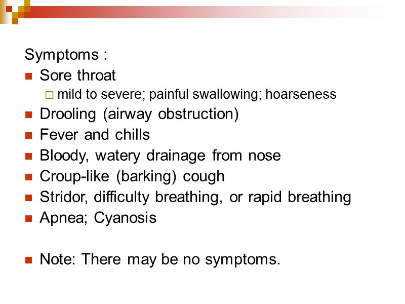 Symptoms :    Sore throat  mild to severe; painful swallowing; hoarseness